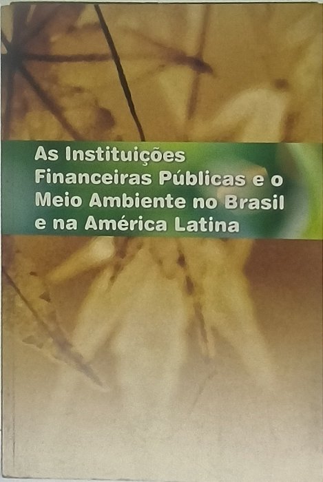 As Instituições Financeiras Públicas e o Meio Ambiente no Brasil e na América Latina - Clelia Parreira e Hector Alimonda