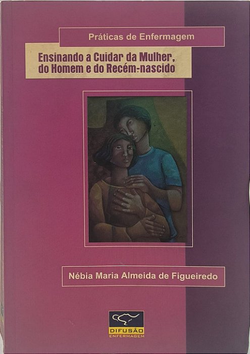 Práticas de Enfermagem :Ensinando a Cuidar da Mulher, do Homem e do Recém-nascido -Nélbia Maria Almeida de Figueiredo