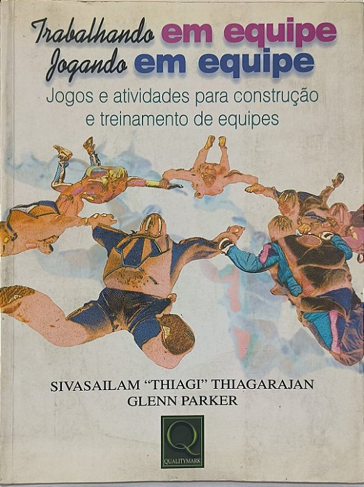 Trabalhando em equipe, Jogando em equipe: Jogos e atividades para construção e treinamento de equipes - Sivasailam "Thiagi" Thiagarajan e Glenn Parker