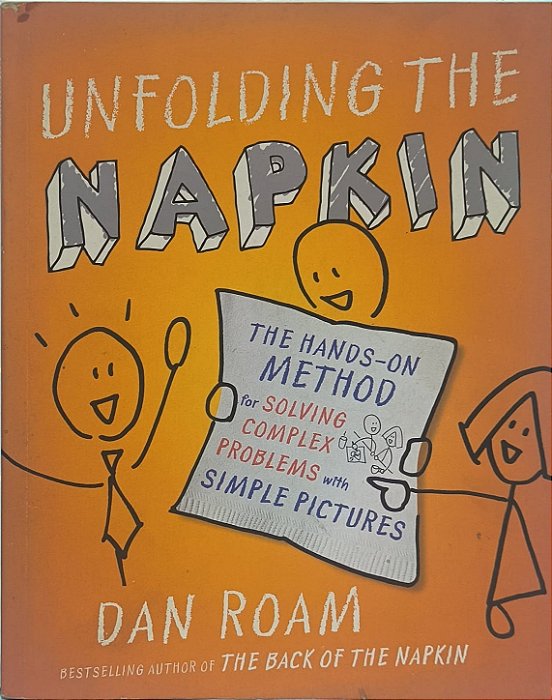 Unfolding the Napkin:The Hands-On Method for Solving Complex Problems with Simple Pictures - Dan Roam (Idioma-Inglês)