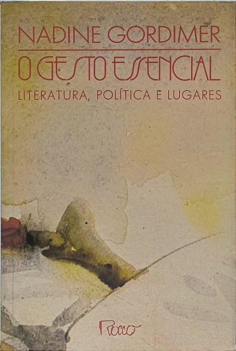 O Gesto Essencial: Literatura, Política e Lugares - Nadine Gordimer