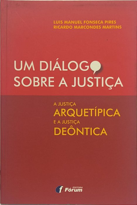 Um Diálogo Sobre a Justiça: A Justiça Arquetípica e a Justiça Deôntica - Luis Manuel Fonseca Pires e Ricardo Marcondes Martins