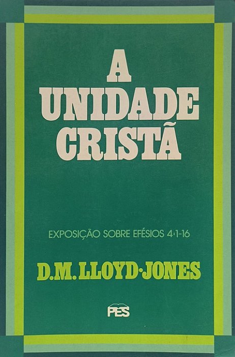 A Unidade Cristã - Exposição de Efésios 4:1-16 - D.M. Lloyd-Jones