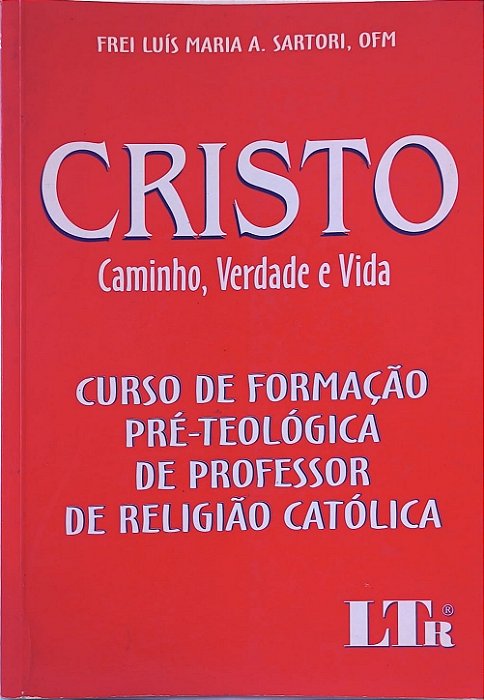 Cristo Caminho, Verdade E Vida : Curso De Formação Pré-teológica De Professor De Religião Católica - Frei Luís Maria A. Sartori