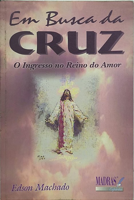 Em Busca da Cruz: O Ingresso no Reino do Amor - Edson Machado