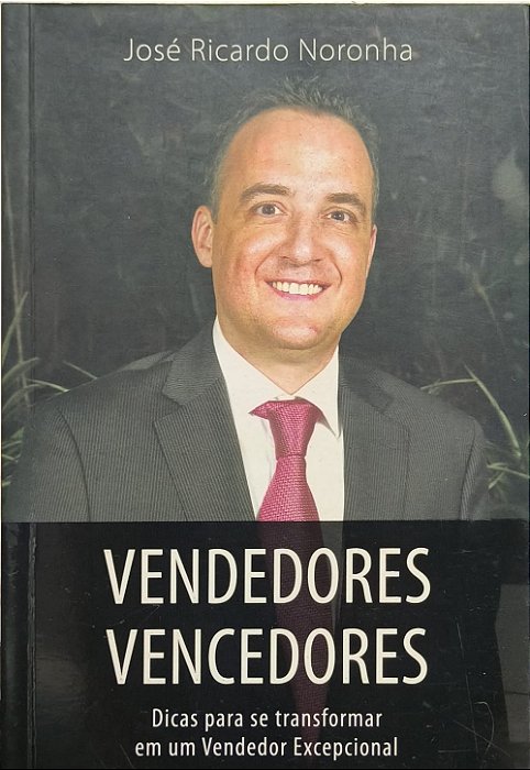 Vendedores Vencedores: Dicas para se transformar em um Vendedor Excepcional - José Ricardo Noronha