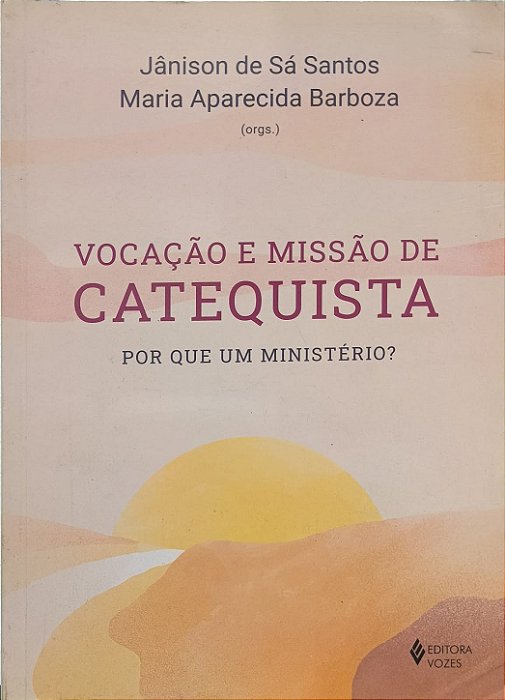 Vocação e Missão de Catequista: Por que um ministério? - Jânison de Sá Santos e Maria Aparecida Barboza
