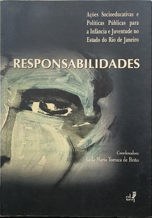 Responsabilidades: Ações Socioeducativas e Políticas Públicas para a Infância e Juventude no Estado do Rio de Janeiro - Leila Maria Torraca de Brito