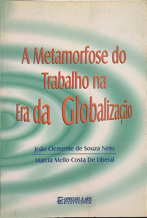 A Metamorfose do Trabalho na Era da Globalização - de João Clemente de Souza Neto e Márcia Mello Costa de Liberal