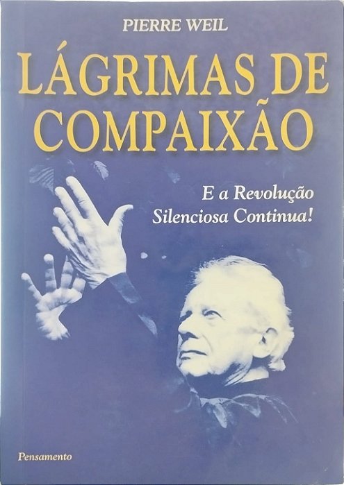 Lágrimas de Compaixão: E a Revolução Silenciosa Continua! - Pierre Weil
