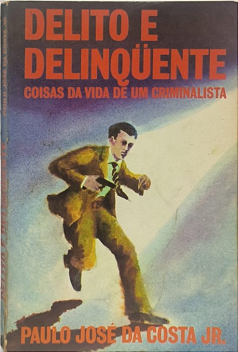 Delito e Delinquente: Coisas da Vida de um Criminalista - Paulo José da Costa Júnior