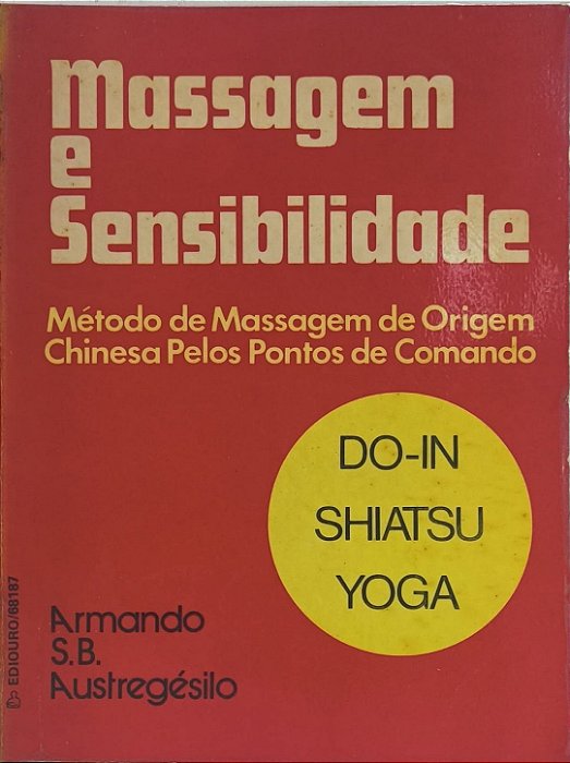 Massagem e Sensibilidade: Método de Massagem de Origem Chinesa Pelos Pontos de Comando (Do-In Shiatsu Yoga) -Armando S. B. Austregésilo