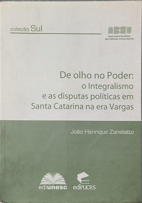 Olho no Poder: o Integralismo e as Disputas Políticas em Santa Catarina na Era Vargas  -  João Henrique Zanelatto