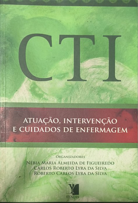 CTI: Atuação, Intervenção e Cuidados de Enfermagem - ,Nébia Maria Almeida de Figueiredo e Carlos Roberto Lyra da Silva
