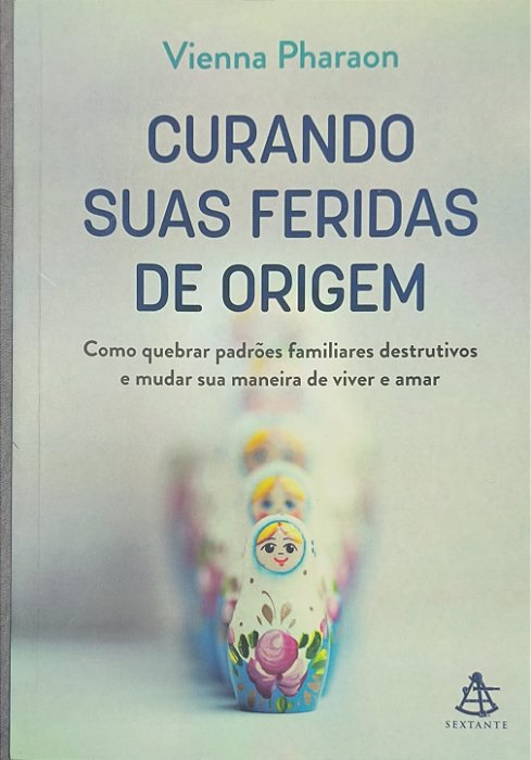 Curando suas feridas de origem: Como quebrar padrões familiares destrutivos e mudar sua maneira de viver e amar -  Vienna Pharaon