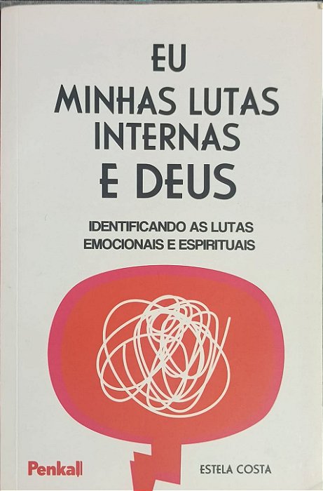 Eu, Minhas Lutas Internas e Deus: Identificando as Lutas Emocionais e Espirituais - Estela Costa