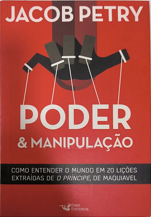 Poder e Manipulação: Como entender o mundo em 20 lições extraídas de O Príncipe, de Maquiavel -  Jacob Petry