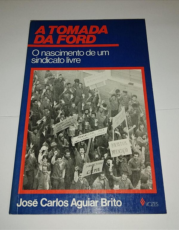 A tomada da Ford - O nascimento de um sindicato livre - José Carlos Aguiar Brito