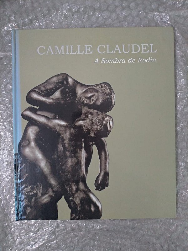 A Sombra de Rodin - Camille Claudel