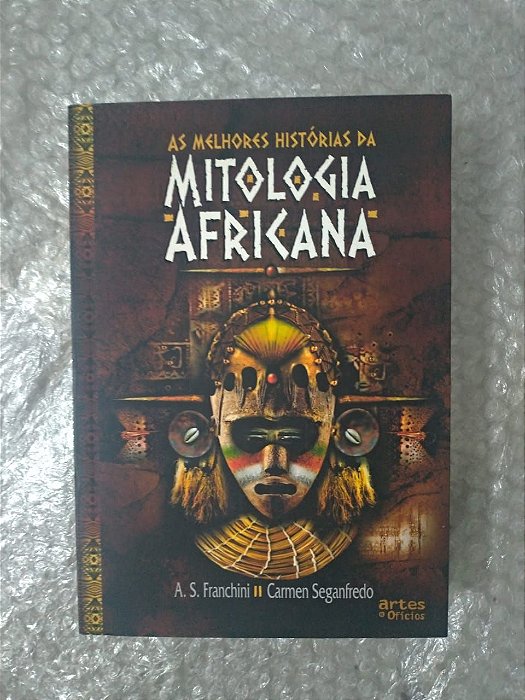 As Melhores Histórias da Mitologia Africana - A. S. Franchini e Carmen Saganfredo