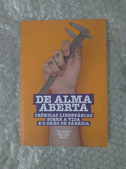 De Alma Aberta Crônicas -  Libertárias Sobre a Vida e o Chão de Fábrica - Vicente García Ruiz