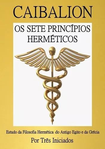 Caibalion - Os Sete Princípios Herméticos - Estudo da filosofia hermética do Antigo Egito e da Grécia