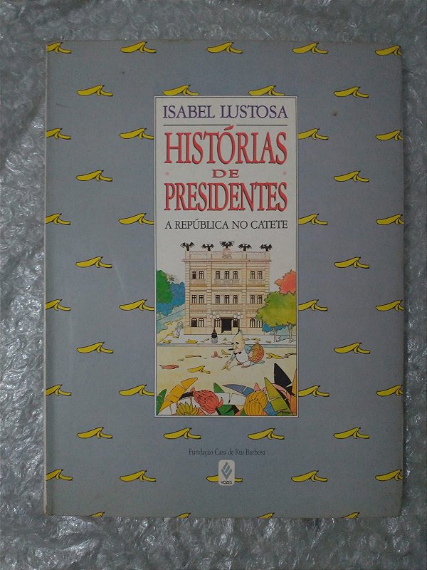 Histórias de Presidentes - Isabel Lustosa - A República no Catete