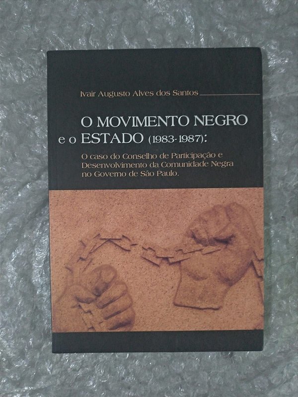 O Movimento Negro e o Estado (1983-1987) - Ivair augusto Alves dos Santos