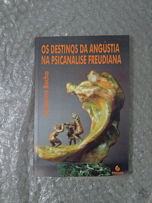 Os Destinos da Angústia na Psicanálise Freudiana - Zeferino Rocha