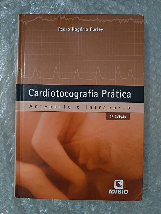 Cardiotocografia Prática: Anteparto e Intraparto - Pedro Rogério Furley