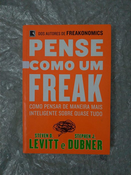 Pense Como um Freak - Steven D. Levitt e Stephen J. Dubner