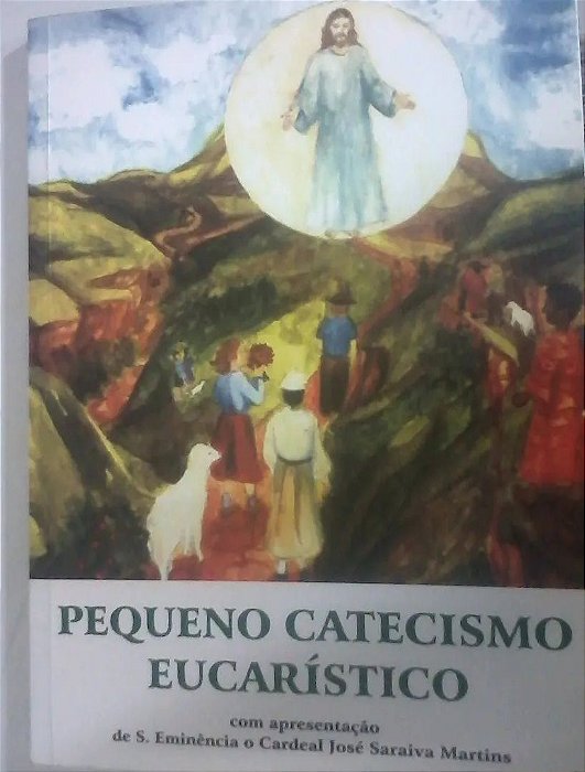 Pequeno Catecismo Eucarístico - S. Eminência o Cardeal José Saraiva Martins