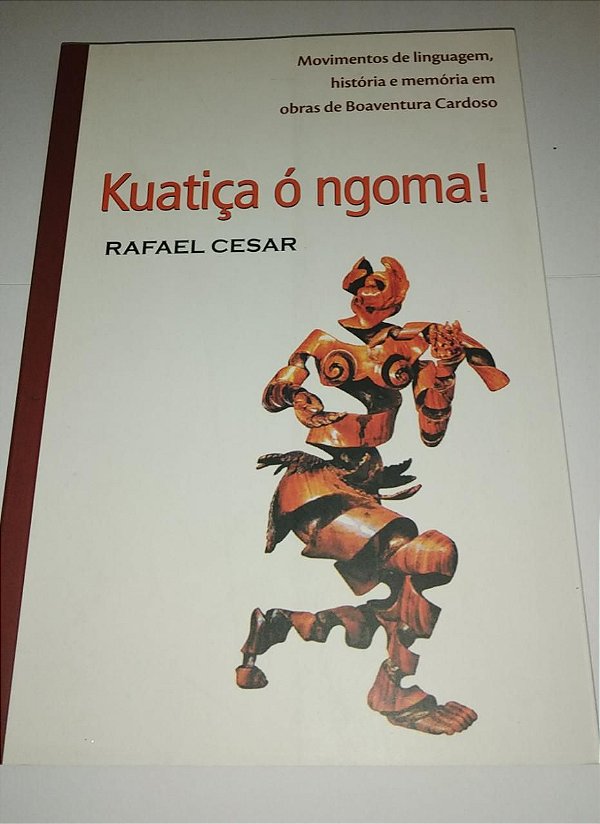 Kuatiça ó ngoma! - Rafael Cesar - Movimentos de linguagem, história e memória em obras de Boaventura Cardoso