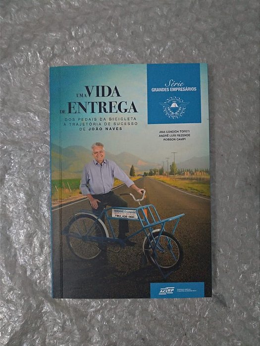 Uma Vida de Entrega - Dos Pedais da Bicicleta a Trajetória de Sucesso de João Naves