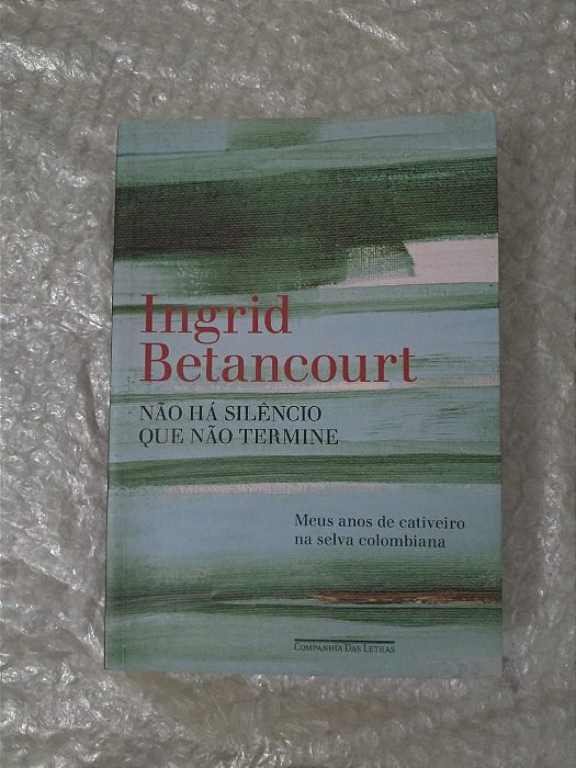 Não Há Silêncio que não Termine - Ingrid Betancourt (marcas) - Meus anos de Cativeiro na Selva Colombiana