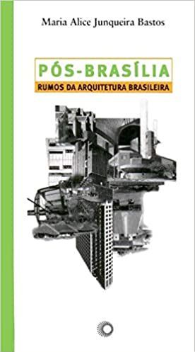 Pós-Brasília - Rumos da arquitetura brasileira - Maria Alice Junqueira Bastos