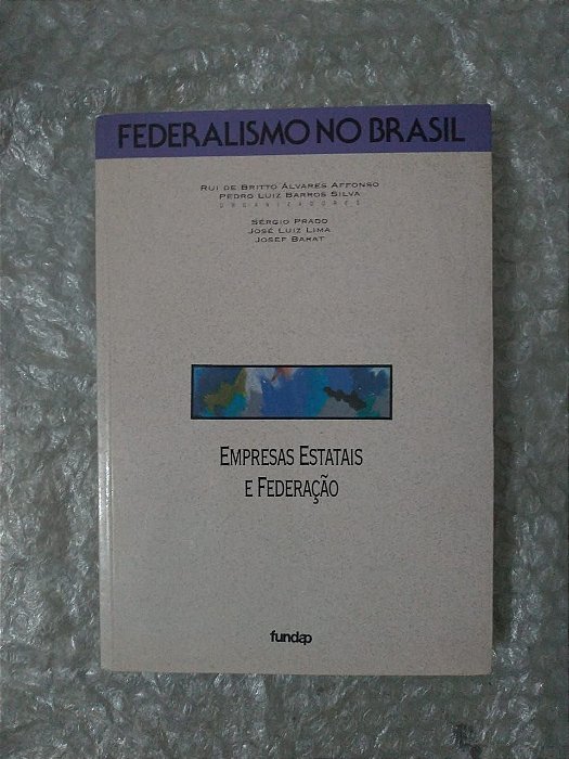 Federalismo no Brasil: Empresas Estatais e Federação - Rui de Britto Álvares Affonson e Pedro Luiz barros Silva