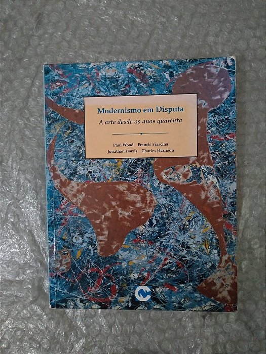 Modernismo em Disputa: A Arte desde os Anos Quarenta - Paul Wood, Francis Frascina, entre outros ( Cosac & Naify)