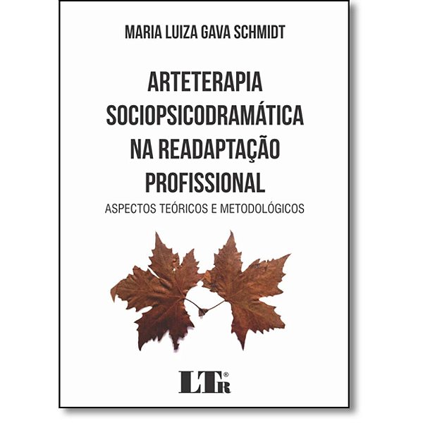 Arteterapia Sociopsicodramática Na Readaptação Profissional: Aspectos Teóricos E Metodológicos - Maria Luiza Gava Schmidt