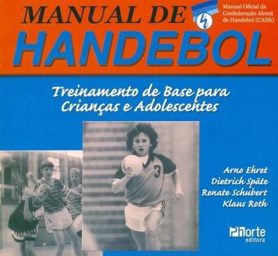 Manual de Handebol - Treinamento de Base Para Crianças e Adolescentes - Arno Ehret