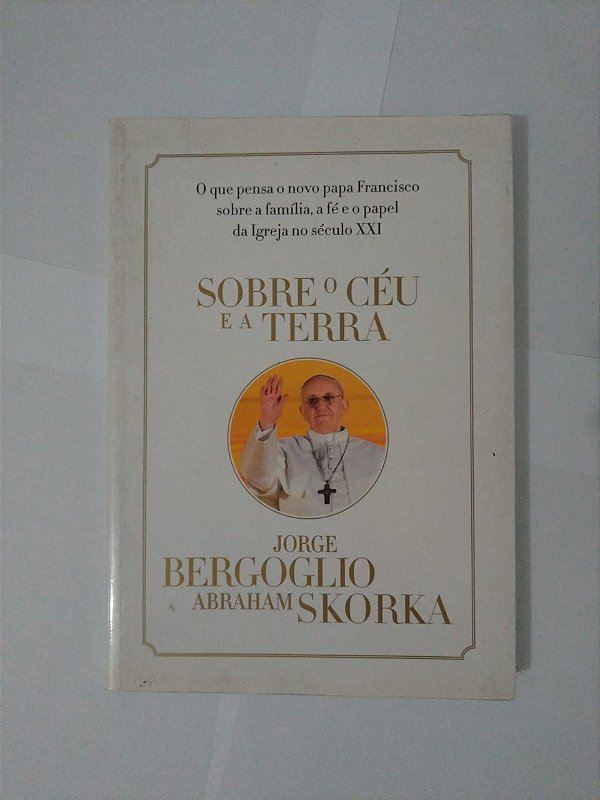 Sobre o Céu e a Terra - Jorge Bergoglio e Abraham Skorka