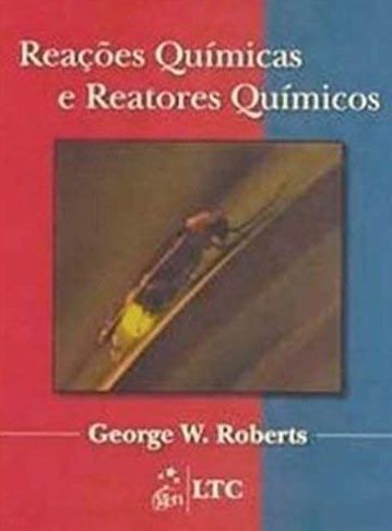Reações químicas e reatores químicos - George W. Roberts