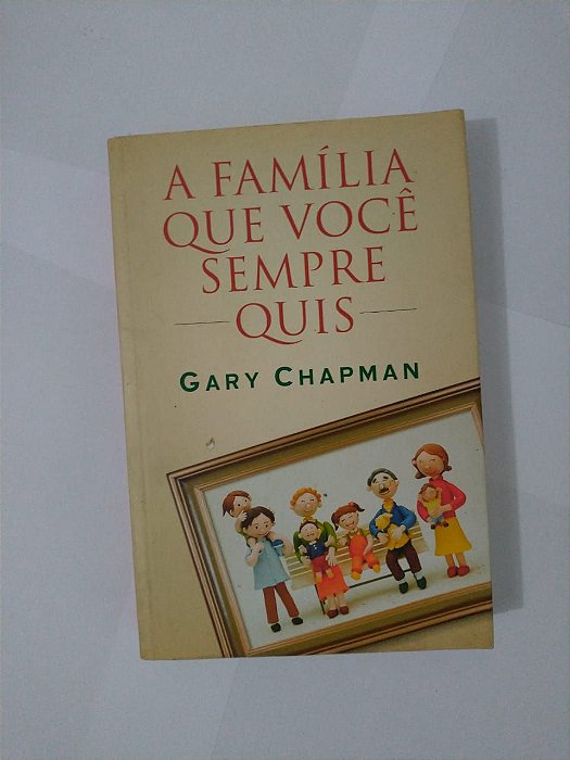 A Família que Você Sempre Quis - Gary Chapman