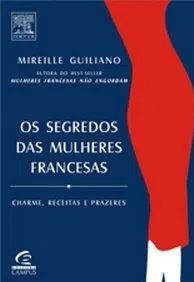 Os Segredos das Mulheres Francesas - Charme, Receitas e Prazeres - Mireille Guiliano