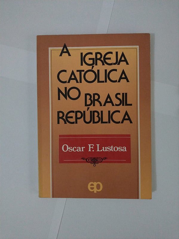 A Igreja Católica no Brasil República - Oscar F. Lustosa