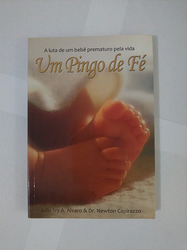 Um Pingo de fé: A Luta de um bebê Prematuro Pela Vida - Julie Ivy A. Alvaro e Dr. Newton Capirazzo