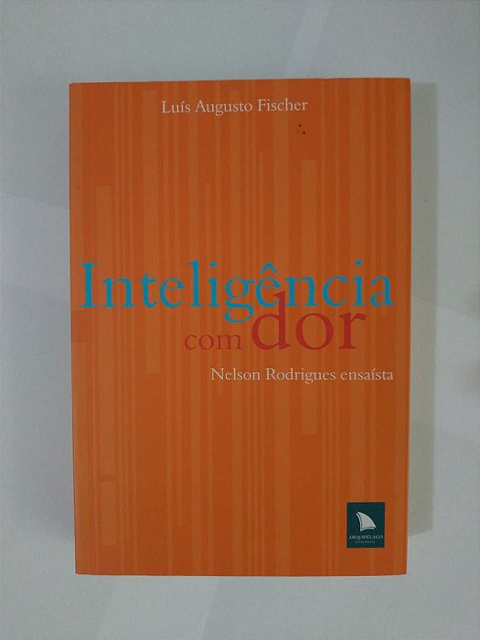 Inteligência com Dor - Nelson Rodrigues Ensaísta e Luís Augusto Fischer