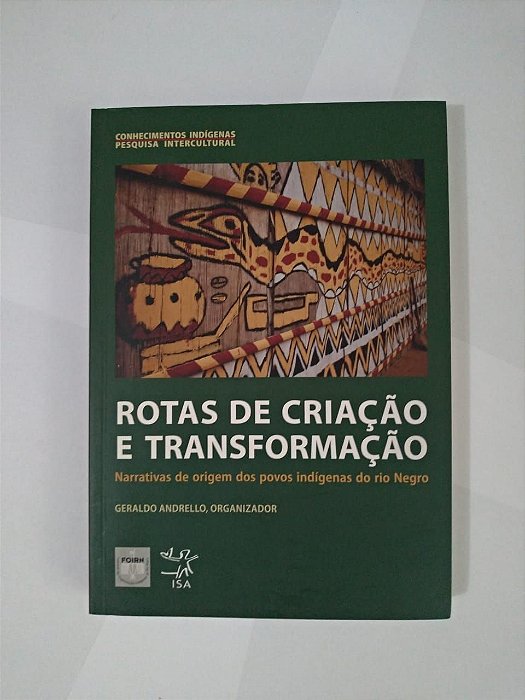 Rotas de Criação e Transformação: Narrativas de Origem dos Povos Indígenas do Rio Negro - Geraldo Adrello (Organizador)