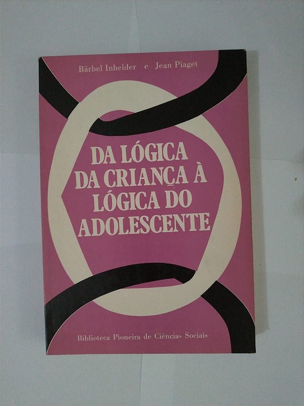 Da Lógica da Criança à Lógica do Adolescente  - Barbel Inhelder e Jean Piaget