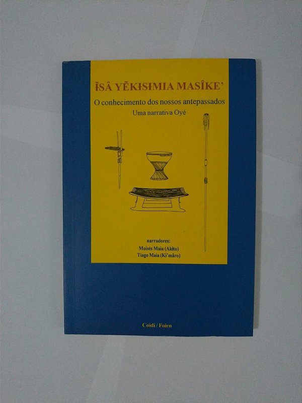 Isâ Yêkisimia Masîke' O Conhecimento dos Nossos Antepassados: Uma Narrativa Oyé - Moisés Maia (Akîto) e Tiago Maia (Ki'Mâro)